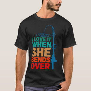 Jag älskar det när hon böjer sig över rolig fiskes t shirt