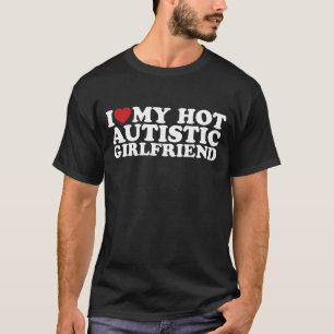 Jag älskar min heta autistiska flickvän GF Autism  T Shirt