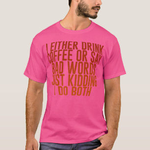 Jag Antingen Dricker Kaffe Eller Säger Dåliga Ord T Shirt