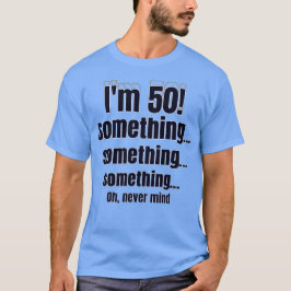 Jag är 50! något något något åh glöm det t shirt