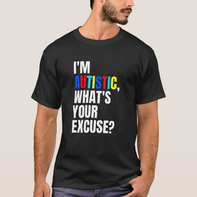Jag är Autistisk vad är din ursäkt-autism-medveten T Shirt (Framsida)