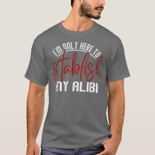 Jag är bara här för att etablera mina alibi-funny t shirt