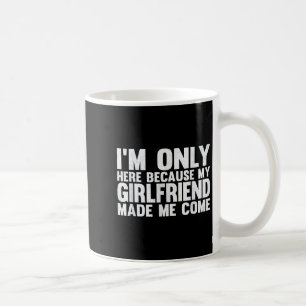 Jag är bara här för att min flickvän gav mig Kom B Kaffemugg