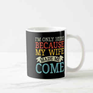 Jag är bara här för att min fru gjorde mig Kom. Kaffemugg