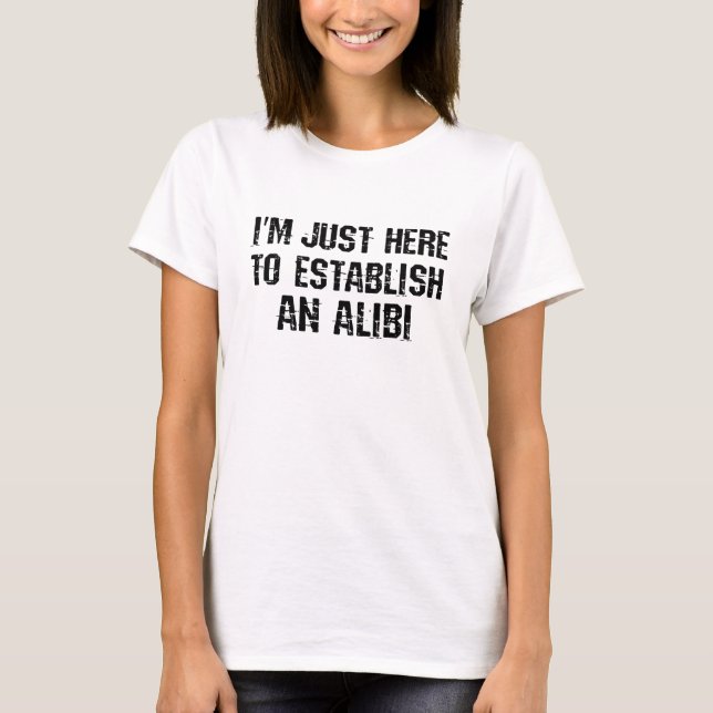 Jag är bara här för att skapa ett alibi t shirt (Framsida)