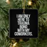 Jag är bara här för att ta hand om Tuma Bond med m Julgransprydnad Keramik<br><div class="desc">Jag är bara här för att trasumera med mina medarbetare.</div>