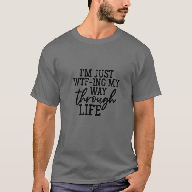 Jag är bara WTF-Ing på mitt sätt genom livet T Shirt (Framsida)