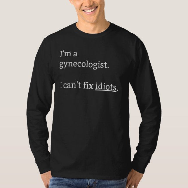 Jag är en gynekolog och kan inte fixa Idioter som  T Shirt (Framsida)