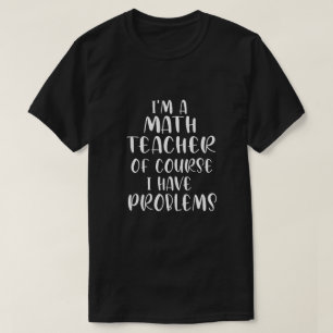 Jag är en matematiklärare, jag har problem förstås t shirt