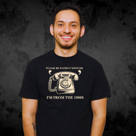 Jag är från 1900-talet, var tålmodig med mig Shirt T Shirt