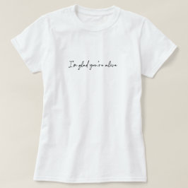 Jag är glad att du är vid liv t shirt