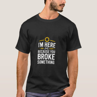 Jag är här för att du har brutit något t shirt