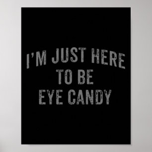 Jag är här för att vara Öga Candy Funny Sarcastic Poster