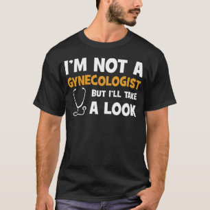 Jag är ingen gynekolog, men jag tar en titt t shirt