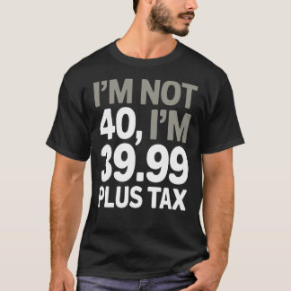 Jag är inte 40, bara 39,99 plus skatt - humoristis t shirt