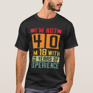 Jag är inte 40 i 18 år med 22 års erfarenhet 40:e t shirt