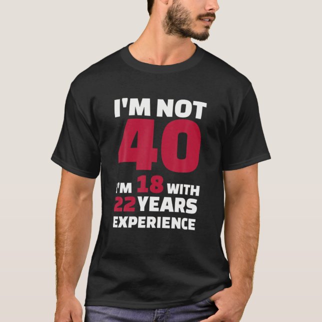 Jag är inte 40, jag är 18 med 22 års erfarenhet t shirt (Framsida)