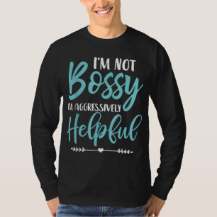 Jag är inte Bossy.. Jag är aggressivt hjälpsam.. T Shirt