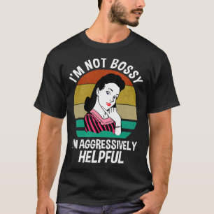 Jag är inte Bossy, jag är aggressivt hjälpsam T Shirt