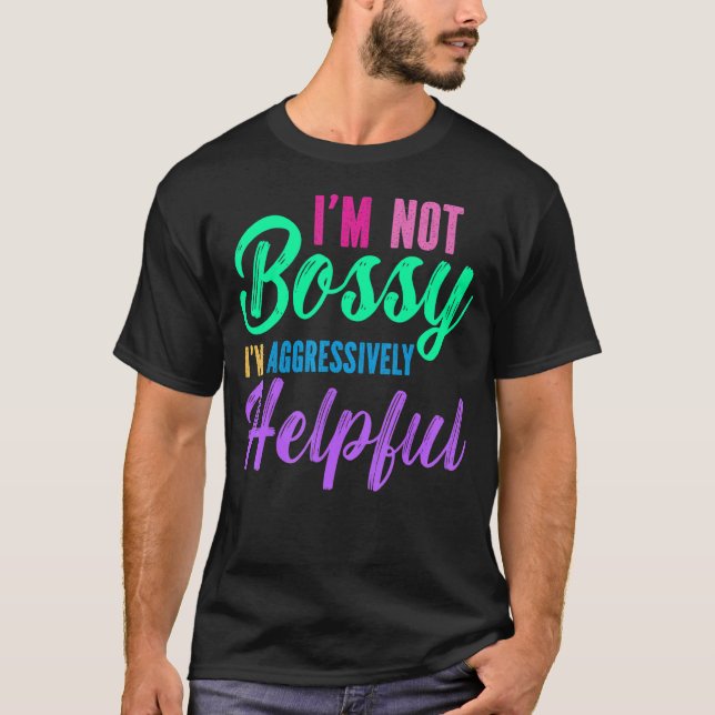 Jag är inte Bossy.. Jag är aggressivt hjälpsam T Shirt (Framsida)