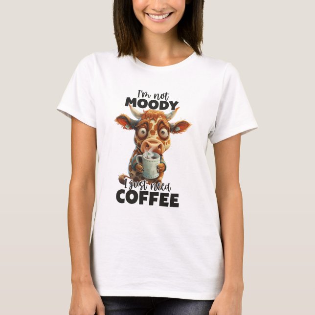Jag är inte Moody. Jag behöver bara kaffe T Shirt (Framsida)