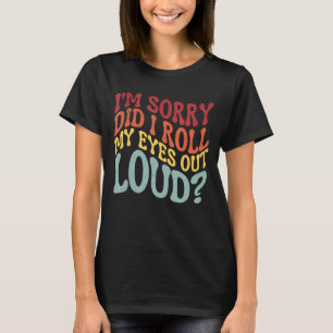Jag är ledsen att jag ropade upp Öga högt Sarcasti T Shirt