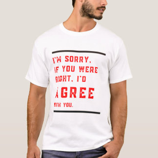 Jag är ledsen om du var Höger så skulle jag godkän T Shirt