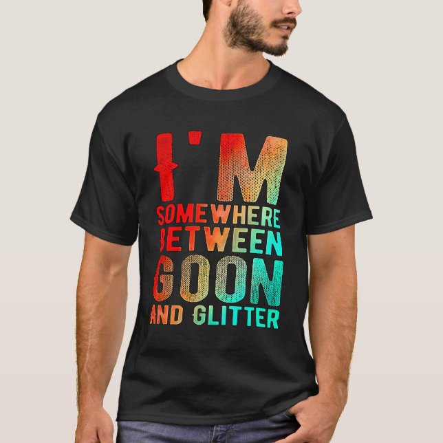 Jag är någonstans mellan Goon och Glitter Funny Hu T Shirt (Framsida)