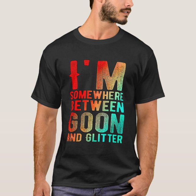 Jag är någonstans mellan Goon och Glitter Funny Hu T Shirt (Framsida)