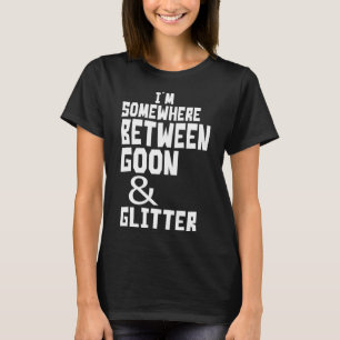 Jag är någonstans mellan Goon och Glitter Humor T Shirt