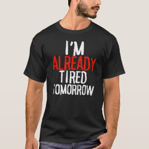 Jag är redan trött i morgon, sarkastisk t-shirt