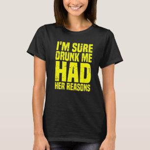 Jag är säker på att berusade jag hade sina skäl t shirt