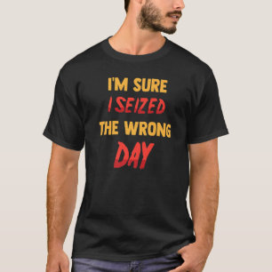 Jag är säker på att jag har sett fel dag. t shirt