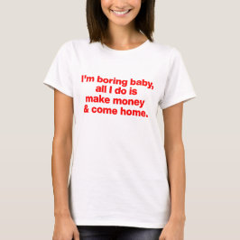 Jag är tråkig baby, jag tjänar bara pengar och kom t shirt