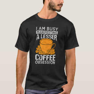 Jag är upptagen med att visa en mindre kaffebesatt t shirt