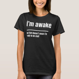 Jag är vaken, men inte redo att göra saker.. t shirt