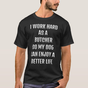 Jag arbetade hårt som slaktare för min hundar livs t shirt