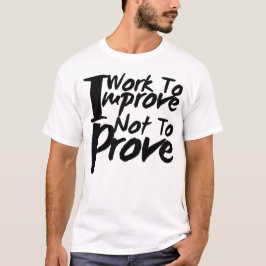 Jag arbetar för att förbättra, inte för att bevisa t shirt