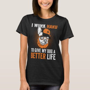 Jag arbetar hårt för ge mitt hundar i ett bättre l t shirt