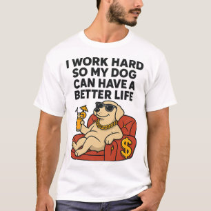 Jag arbetar hårt så min hund kan få ett bättre liv t shirt