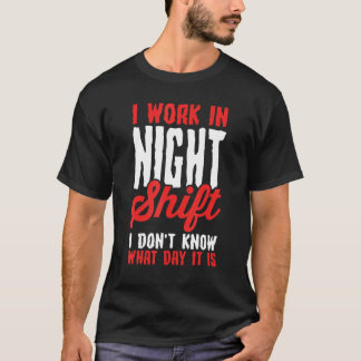 Jag Arbetar Nattskift Jag Vet Inte Vilken Dag Det T Shirt