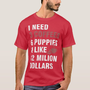 Jag Behöver3 Kaffen,6 Valpar och Ungefär 12 Miljon T Shirt