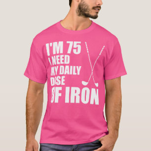 Jag behöver 75 daglig dos Järn (Golf Klubb) T Shirt