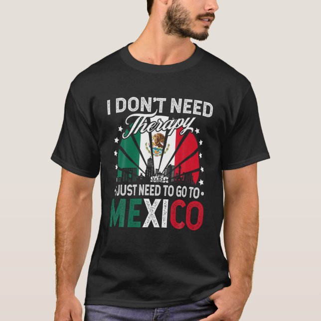 Jag behöver bara åka till Mexiko - Lustigt Mexiko  T Shirt (Framsida)