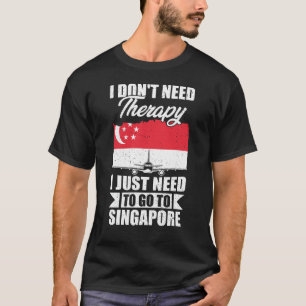 Jag behöver bara åka till Singapore T Shirt