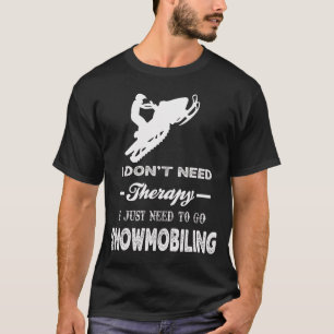 Jag behöver bara gå till SNOWMOBILING T Shirt