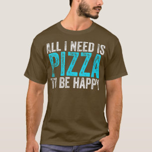 Jag behöver bara Pizza för att vara Lycklig T Shirt