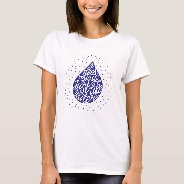 Jag behöver dig precis likt vatten t shirt (Framsida)