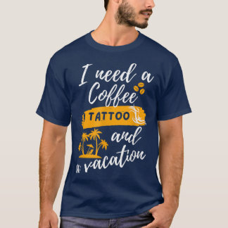 Jag behöver en kaffe, en tatuering och en Vacation T Shirt
