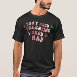 Jag behöver inte en Valentine jag behöver en Nap T Shirt